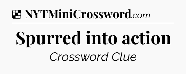 Solution: Spurred into action - NYT Crossword