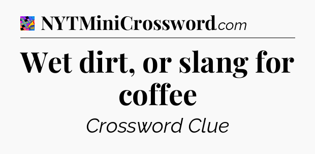 Wet dirt, or slang for coffee Crossword Clue
