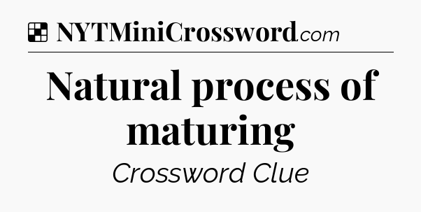 Solution: Natural process of maturing - NYT Crossword