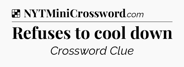 Solution: Refuses to cool down - NYT Crossword