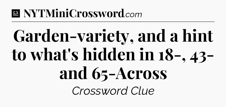 Garden-variety, and a hint to what's hidden in 18-, 43- and 65-Across - LA Times Crossword