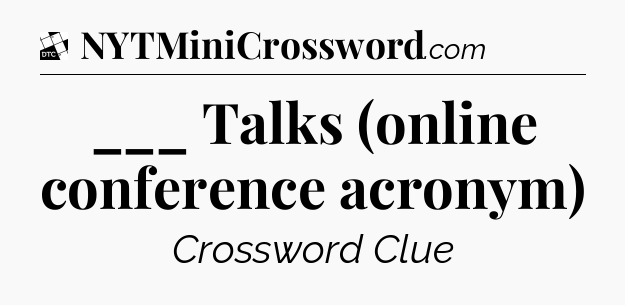 ___ Talks (online conference acronym) - Daily Themed Mini Crossword