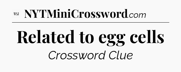 Related to egg cells - WSJ Crossword