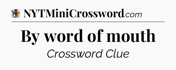 By word of mouth Crossword Clue