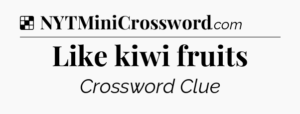 Solution: Like kiwi fruits - NYT Crossword