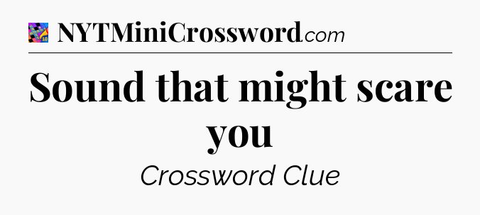Sound that might scare you Crossword Clue