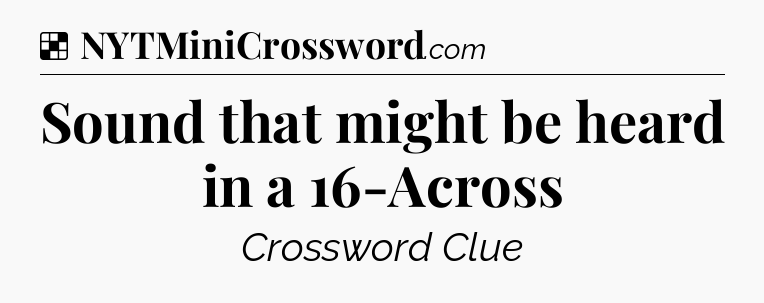 Solution: Sound that might be heard in a 16-Across - NYT Crossword
