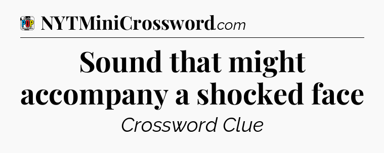 Sound that might accompany a shocked face Crossword Clue