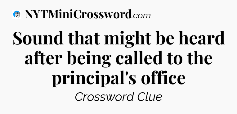 Sound that might be heard after being called to the principal's office Crossword Clue