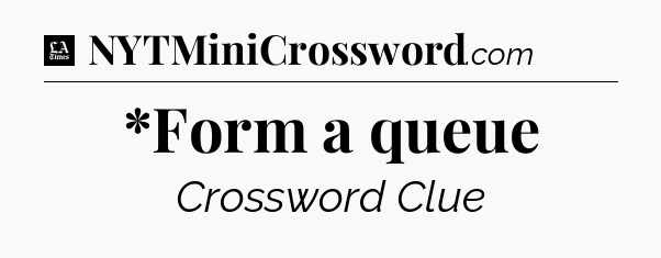 *Form a queue - LA Times Crossword