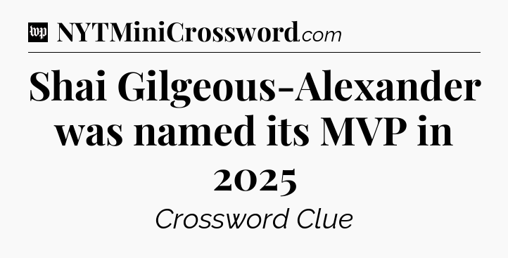 Shai Gilgeous-Alexander was named its MVP in 2025 Crossword Clue