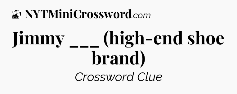 Jimmy ___ (high-end shoe brand) - Daily Themed Classic Crossword