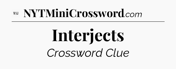 Interjects - WSJ Crossword