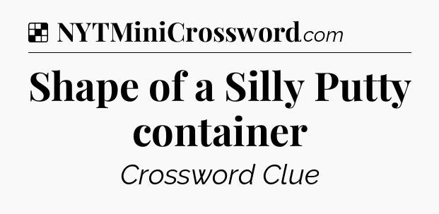 Solution: Shape of a Silly Putty container - NYT Crossword