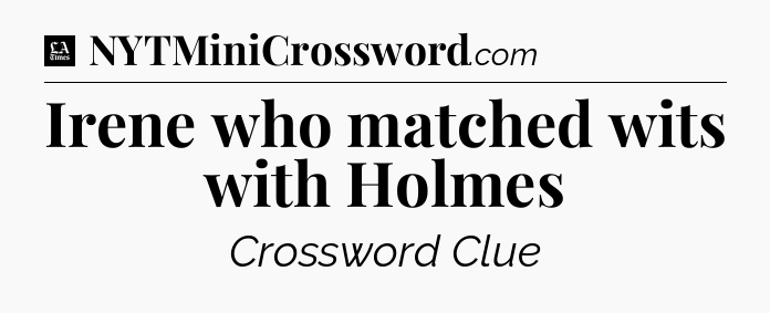 Irene who matched wits with Holmes - LA Times Crossword