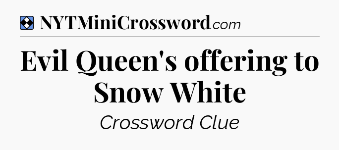 Solution: Evil Queen's offering to Snow White - NYT Mini Crossword
