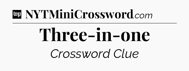 Three-in-one Crossword Clue