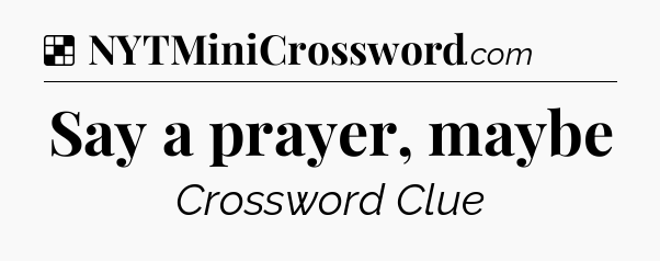 Solution: Say a prayer, maybe - NYT Crossword
