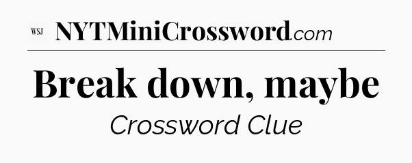 Break down, maybe - WSJ Crossword