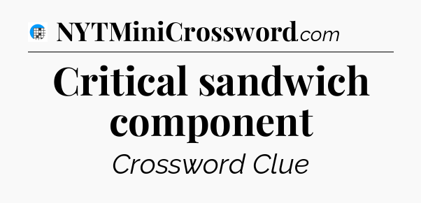 Critical sandwich component Crossword Clue