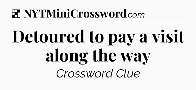 Solution: Detoured to pay a visit along the way - NYT Crossword