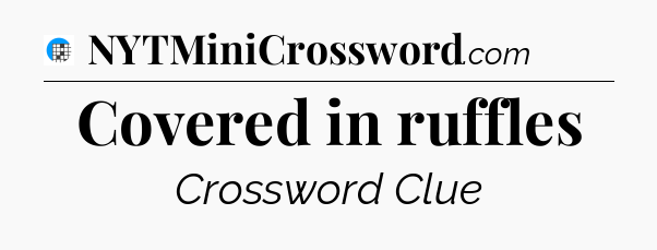 Covered in ruffles Crossword Clue