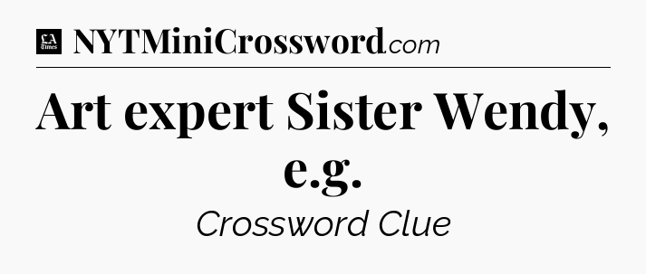 Art expert Sister Wendy, e.g - LA Times Crossword
