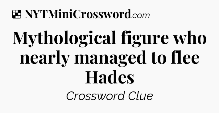 Solution: Mythological figure who nearly managed to flee Hades - NYT Crossword