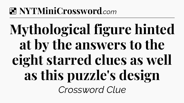 Solution: Mythological figure hinted at by the answers to the eight starred clues as well as this puzzle's design - NYT Crossword