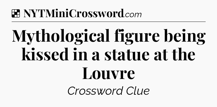 Solution: Mythological figure being kissed in a statue at the Louvre - NYT Crossword