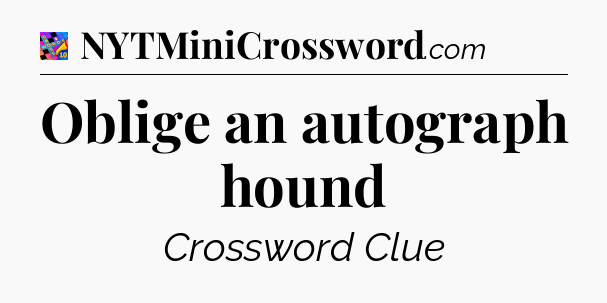 Oblige an autograph hound Crossword Clue