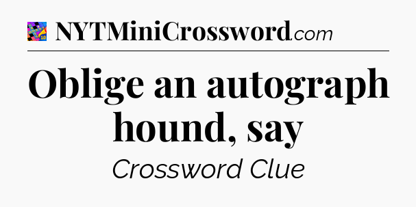 Oblige an autograph hound, say Crossword Clue