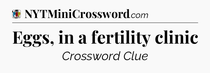 Eggs, in a fertility clinic Crossword Clue
