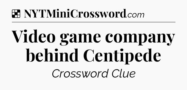 Solution: Video game company behind Centipede - NYT Crossword