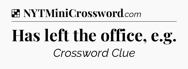 Solution: Has left the office, e.g - NYT Crossword