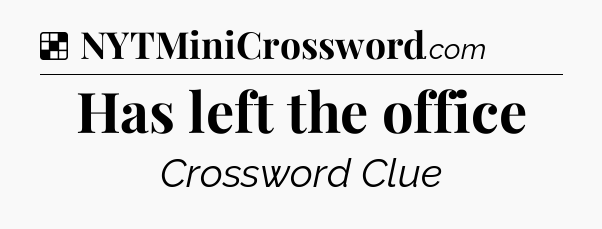 Solution: Has left the office - NYT Crossword