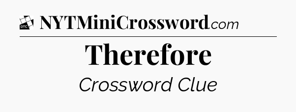 Therefore - Daily Themed Mini Crossword