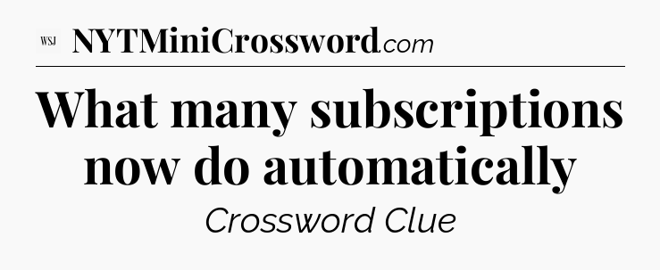 What many subscriptions now do automatically - WSJ Crossword