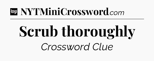 Scrub thoroughly Crossword Clue