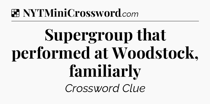 Solution: Supergroup that performed at Woodstock, familiarly - NYT Crossword