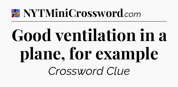 Good ventilation in a plane, for example Crossword Clue