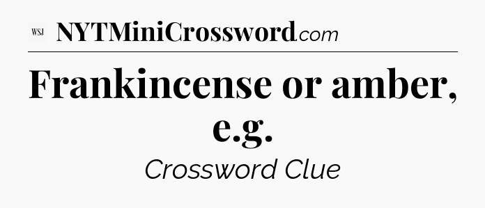 Frankincense or amber, e.g - WSJ Crossword