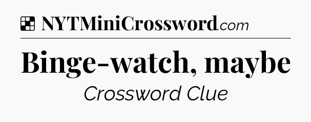Solution: Binge-watch, maybe - NYT Crossword
