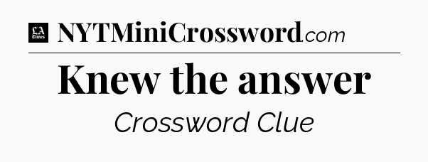 Knew the answer - LA Times Crossword