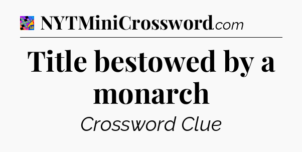 Title bestowed by a monarch Crossword Clue