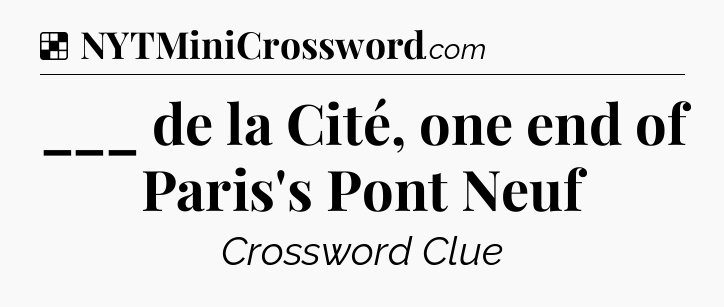 Solution: ___ de la Cité, one end of Paris's Pont Neuf - NYT Crossword