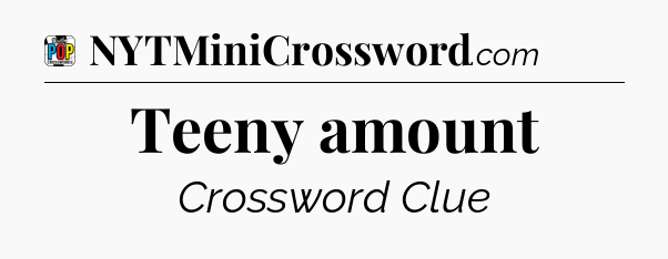 Teeny amount Crossword Clue