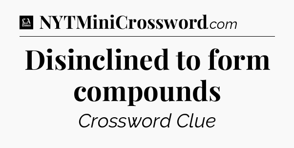 Disinclined to form compounds - LA Times Crossword