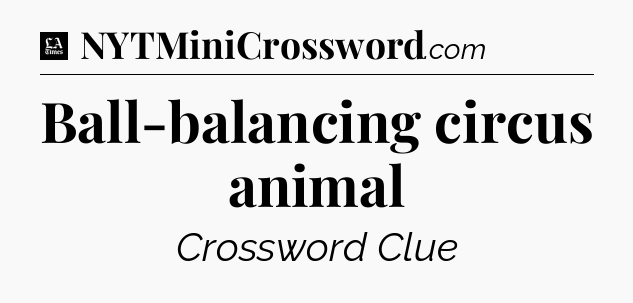 Ball-balancing circus animal - LA Times Crossword