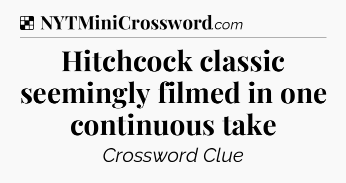 Solution: Hitchcock classic seemingly filmed in one continuous take - NYT Crossword